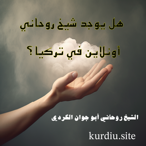 هل يوجد شيخ روحاني أونلاين في تركيا؟ استشارة موثوقة مع الشيخ أبو جوان الكردي