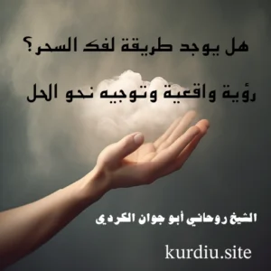 هل يوجد طريقة لفك السحر؟ رؤية واقعية وتوجيه نحو الحل – الشيخ روحاني أبو جوان الكردي